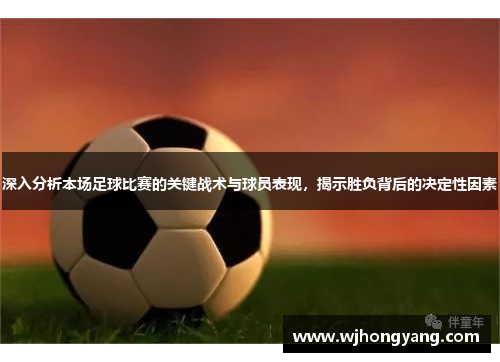 深入分析本场足球比赛的关键战术与球员表现，揭示胜负背后的决定性因素